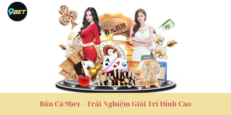 Bắn Cá 9bet – Trải Nghiệm Giải Trí Đỉnh Cao